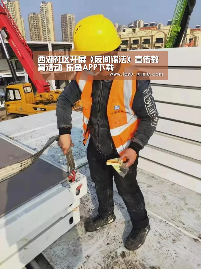 西湖社区开展《反间谍法》宣传教育活动_乐鱼APP下载(图2) 乐鱼电竞直播