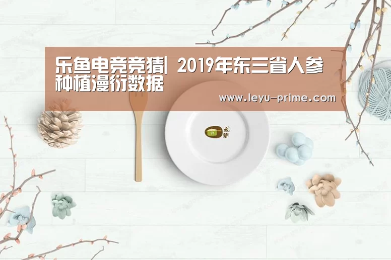 乐鱼电竞竞猜|
2019年东三省人参种植漫衍数据(图1) 乐鱼电竞竞猜