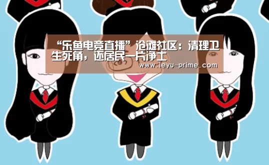 “乐鱼电竞直播”沧滩社区:清理卫生死角,还居民一片净土(图1) 乐鱼APP下载